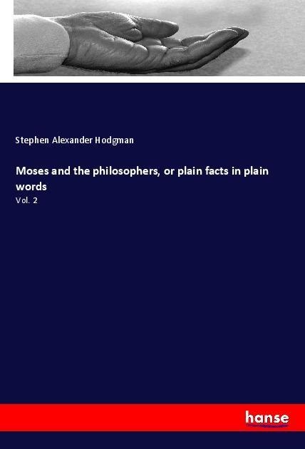 Moses and the philosophers, or plain facts in plain words: Vol. 2