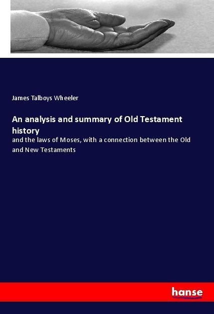 An analysis and summary of Old Testament history: and the laws of Moses, with a connection between the Old and New Testaments