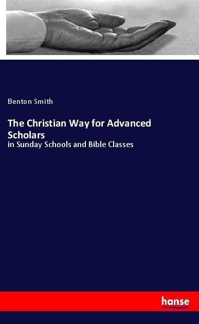 The Christian Way for Advanced Scholars: in Sunday Schools and Bible Classes