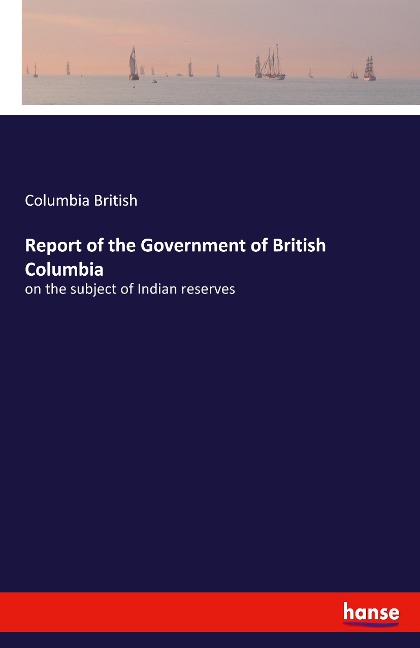 Report of the Government of British Columbia: on the subject of Indian reserves