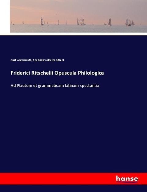 Friderici Ritschelii Opuscula Philologica: Ad Plautum et grammaticam latinam spectantia