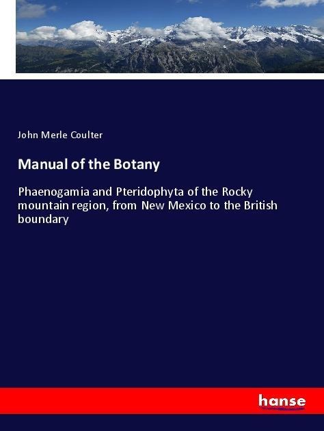 Manual of the Botany: Phaenogamia and Pteridophyta of the Rocky mountain region, from New Mexico to the British boundary
