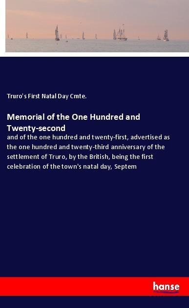 Memorial of the One Hundred and Twenty-second: and of the one hundred and twenty-first, advertised as the one hundred and twenty-third anniversary of the settlement of Truro, by the British, being the first celebration of the towns natal day, Septem