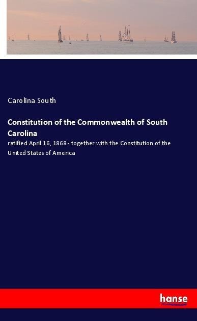 Constitution of the Commonwealth of South Carolina: ratified April 16, 1868 - together with the Constitution of the United States of America