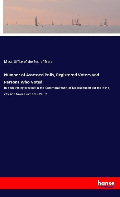 Number of Assessed Polls, Registered Voters and Persons Who Voted: in each voting precinct in the Commonwealth of Massachusetts at the state, city and town elections - Vol. 2