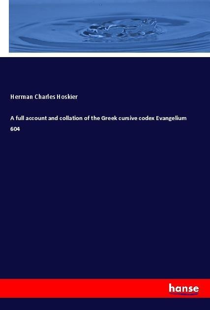 A full account and collation of the Greek cursive codex Evangelium 604