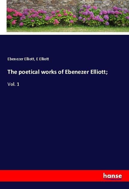 The poetical works of Ebenezer Elliott;: Vol. 1