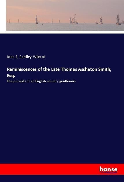 Reminiscences of the Late Thomas Assheton Smith, Esq.: The pursuits of an English country gentleman