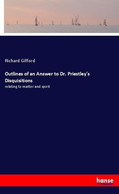 Outlines of an Answer to Dr. Priestleys Disquisitions: relating to matter and spirit