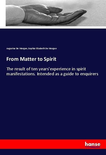 From Matter to Spirit: The result of ten yearsexperience in spirit manifestations. Intended as a guide to enquirers