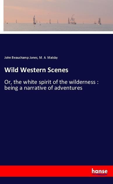 Wild Western Scenes: Or, the white spirit of the wilderness : being a narrative of adventures