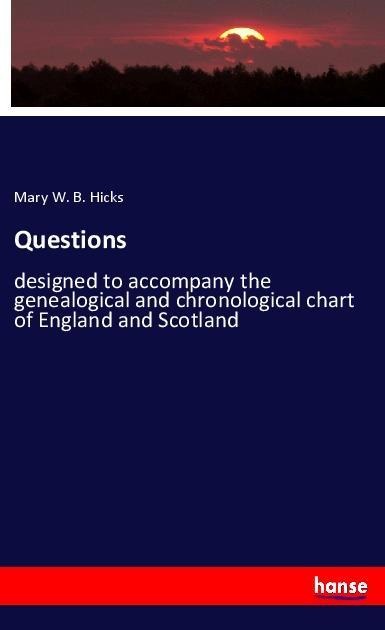 Questions: designed to accompany the genealogical and chronological chart of England and Scotland