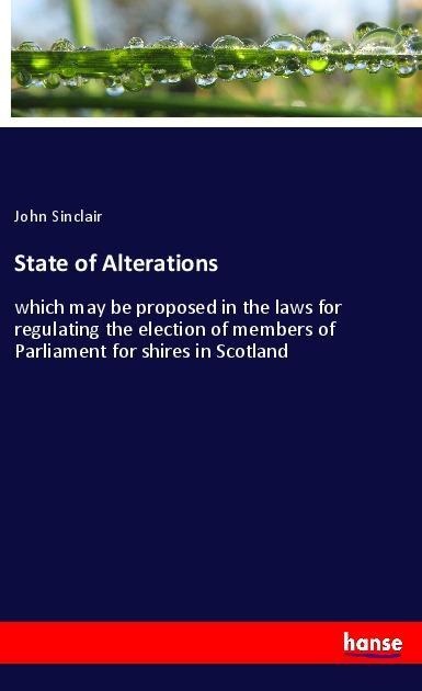 State of Alterations: which may be proposed in the laws for regulating the election of members of Parliament for shires in Scotland
