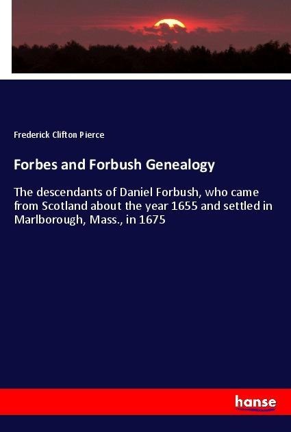 Forbes and Forbush Genealogy: The descendants of Daniel Forbush, who came from Scotland about the year 1655 and settled in Marlborough, Mass., in 1675