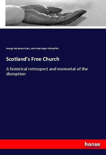 Scotlands Free Church: A historical retrospect and memorial of the disruption