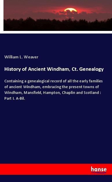 History of Ancient Windham, Ct. Genealogy: Containing a genealogical record of all the early families of ancient Windham, embracing the present towns of Windham, Mansfield, Hampton, Chaplin and Scotland : Part I. A-Bil.
