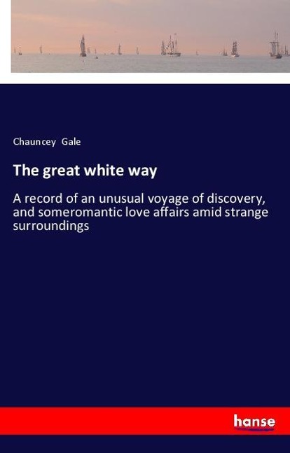 The great white way: A record of an unusual voyage of discovery, and someromantic love affairs amid strange surroundings