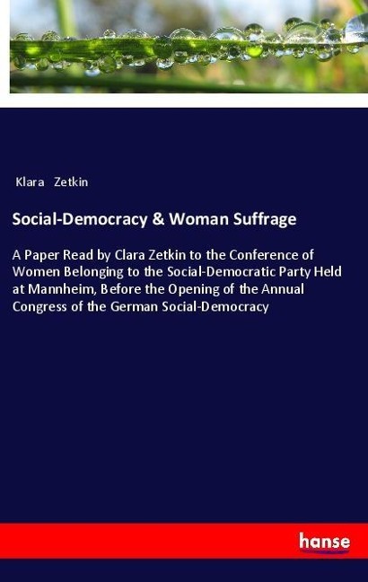 Social-Democracy & Woman Suffrage: A Paper Read by Clara Zetkin to the Conference of Women Belonging to the Social-Democratic Party Held at Mannheim, Before the Opening of the Annual Congress of the German Social-Democracy