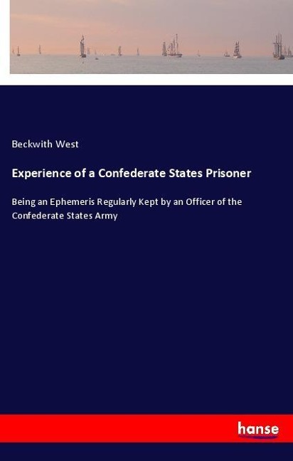 Experience of a Confederate States Prisoner: Being an Ephemeris Regularly Kept by an Officer of the Confederate States Army
