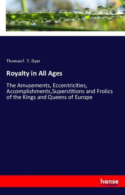 Royalty in All Ages: The Amusements, Eccentricities, Accomplishments,Superstitions and Frolics of the Kings and Queens of Europe