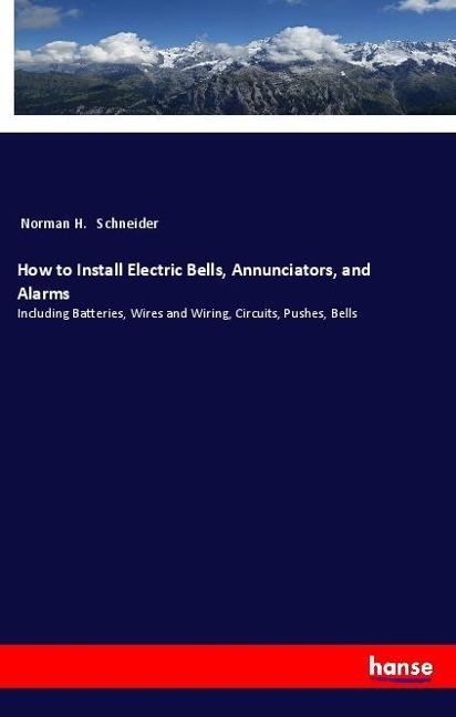 How to Install Electric Bells, Annunciators, and Alarms: Including Batteries, Wires and Wiring, Circuits, Pushes, Bells