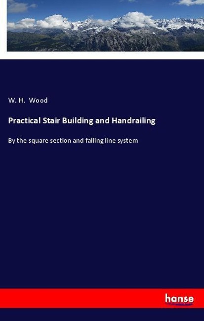 Practical Stair Building and Handrailing: By the square section and falling line system