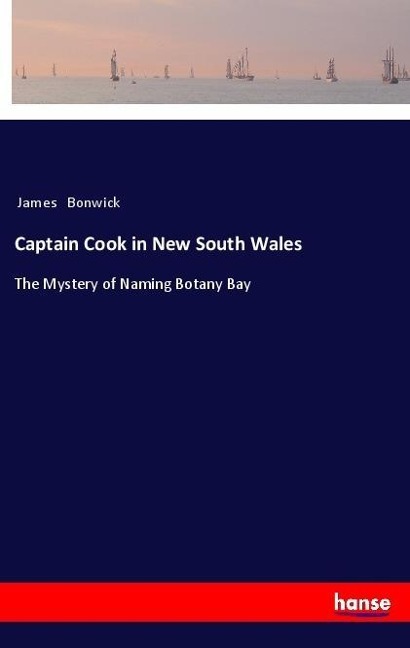 Captain Cook in New South Wales: The Mystery of Naming Botany Bay