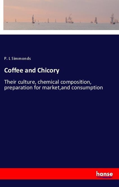 Coffee and Chicory: Their culture, chemical composition, preparation for market,and consumption