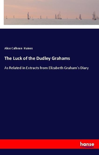 The Luck of the Dudley Grahams: As Related in Extracts from Elizabeth Grahams Diary