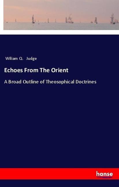 Echoes From The Orient: A Broad Outline of Theosophical Doctrines