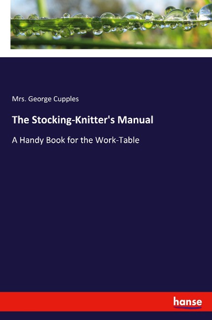 The Stocking-Knitters Manual: A Handy Book for the Work-Table