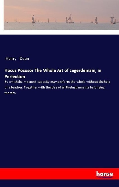 Hocus Pocusor The Whole Art of Legerdemain, in Perfection: By whichthe meanest capacity may perform the whole without thehelp of a teacher. Together with the Use of all theInstruments belonging thereto.