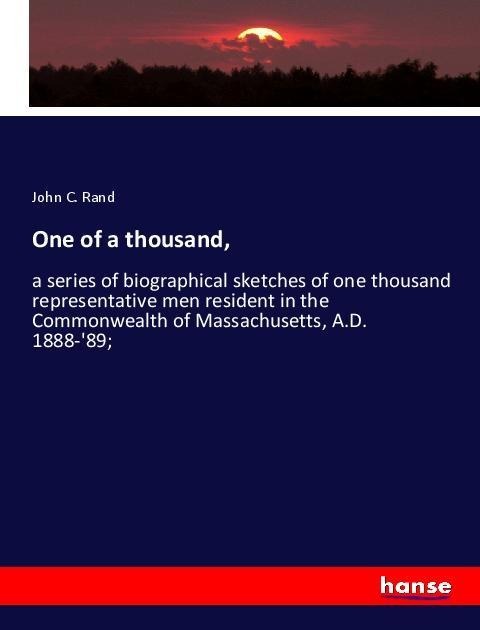One of a thousand,: a series of biographical sketches of one thousand representative men resident in the Commonwealth of Massachusetts, A.D. 1888-89;