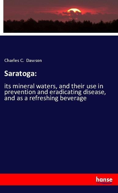 Saratoga:: its mineral waters, and their use in prevention and eradicating disease, and as a refreshing beverage