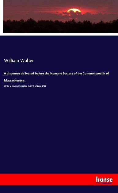A discourse delivered before the Humane Society of the Commonwealth of Massachusetts,: at the semiannual meeting twelfth of June, 1798