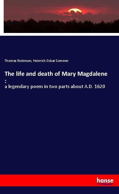 The life and death of Mary Magdalene :: a legendary poem in two parts about A.D. 1620