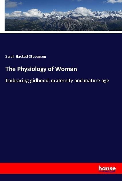 The Physiology of Woman: Embracing girlhood, maternity and mature age