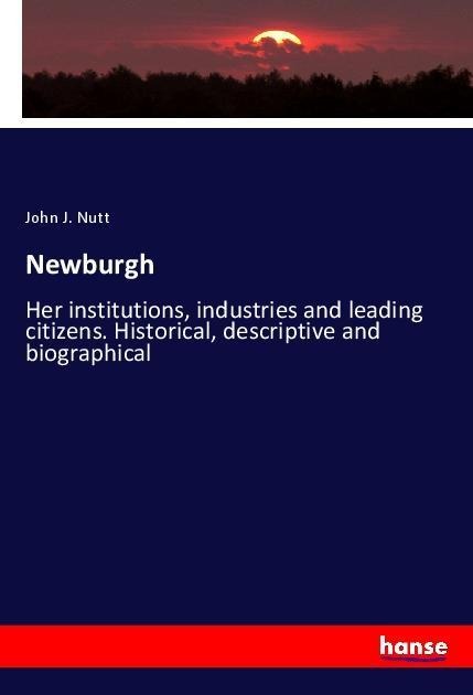 Newburgh: Her institutions, industries and leading citizens. Historical, descriptive and biographical