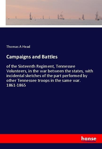 Campaigns and Battles: of the Sixteenth Regiment, Tennessee Volunteers, in the war between the states, with incidental sketches of the part performed by other Tennessee troops in the same war. 1861-1865