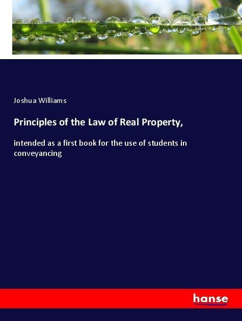 Principles of the Law of Real Property,: intended as a first book for the use of students in conveyancing