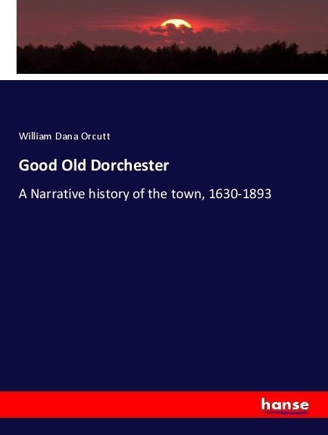 Good Old Dorchester: A Narrative history of the town, 1630-1893