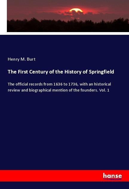 The First Century of the History of Springfield: The official records from 1636 to 1736, with an historical review and biographical mention of the founders. Vol. 1