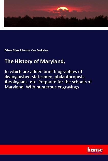The History of Maryland,: to which are added brief biographies of distinguished statesmen, philanthropists, theologians, etc. Prepared for the schools of Maryland. With numerous engravings
