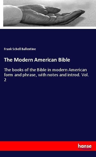 The Modern American Bible: The books of the Bible in modern American form and phrase, with notes and introd. Vol. 2