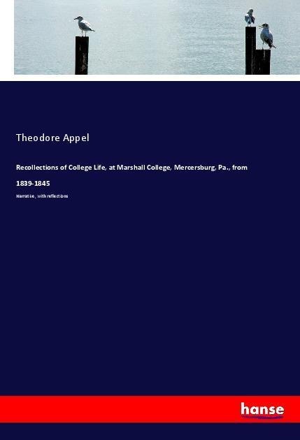 Recollections of College Life, at Marshall College, Mercersburg, Pa., from 1839-1845: Narrative, with reflections
