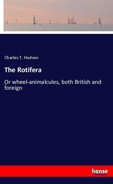 The Rotifera: Or wheel-animalcules, both British and foreign