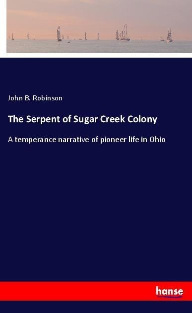 The Serpent of Sugar Creek Colony: A temperance narrative of pioneer life in Ohio