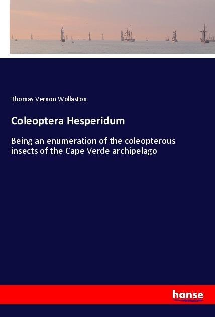 Coleoptera Hesperidum: Being an enumeration of the coleopterous insects of the Cape Verde archipelago