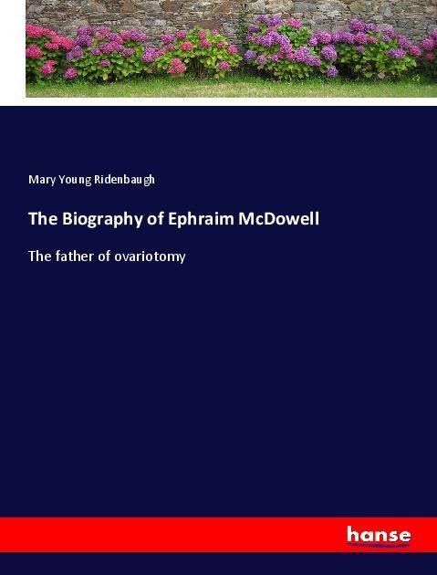 The Biography of Ephraim McDowell: The father of ovariotomy