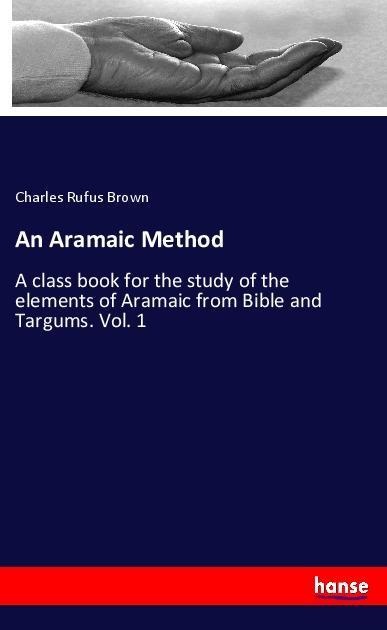 An Aramaic Method: A class book for the study of the elements of Aramaic from Bible and Targums. Vol. 1